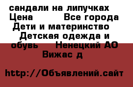 сандали на липучках  › Цена ­ 150 - Все города Дети и материнство » Детская одежда и обувь   . Ненецкий АО,Вижас д.